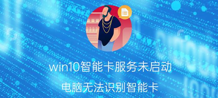 win10智能卡服务未启动 电脑无法识别智能卡？